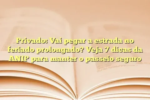 Privado: Vai pegar a estrada no feriado prolongado? Veja 7 dicas da ANIP para manter o passeio seguro 